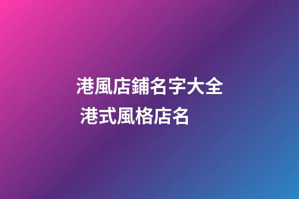 港風店鋪名字大全 港式風格店名-第1張-店鋪起名-玄機派